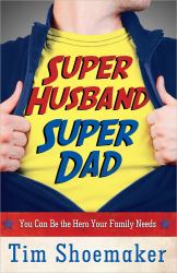Super Husband, Super Dad : You Can Be the Hero Your Family Needs