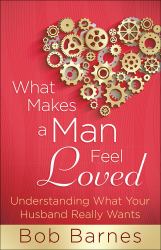 What Makes a Man Feel Loved : Understanding What Your Husband Really Wants