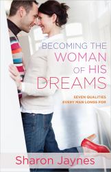 Becoming the Woman of His Dreams : Seven Qualities Every Man Longs For