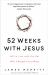 52 Weeks with Jesus : Fall in Love with the One Who Changed Everything