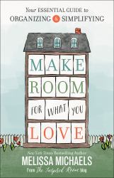 Make Room for What You Love : Your Essential Guide to Organizing and Simplifying