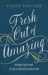 Fresh Out of Amazing : Opening Your Heart to God's Unexpected Invitation