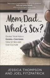 Mom, Dad... What's Sex? : Giving Your Kids a Gospel-Centered View of Sex and Our Culture
