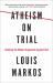 Atheism on Trial : Refuting the Modern Arguments Against God