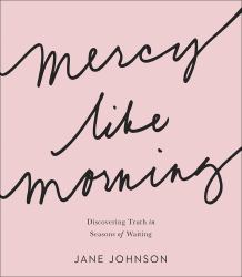 Mercy Like Morning : Discovering Truth in Seasons of Waiting