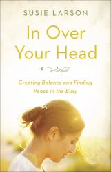In over Your Head : Creating Balance and Finding Peace in the Busy