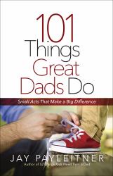 101 Things Great Dads Do : Small Acts That Make a Big Difference