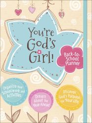 You're God's Girl! Back-To-School Planner : *Organize Your Schoolwork and Activities *Dream about the Year Ahead *Discover God's Purpose for Your Life