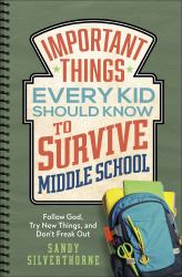 Important Things Every Kid Should Know to Survive Middle School : Follow God, Try New Things, and Don't Freak Out