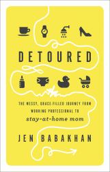 Detoured : The Messy, Grace-Filled Journey from Working Professional to Stay-At-Home Mom