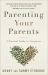 Parenting Your Parents : A Practical Guide for Caregivers
