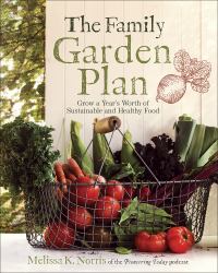 The Family Garden Plan : Grow a Year's Worth of Sustainable and Healthy Food