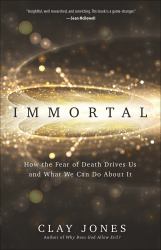 Immortal : How the Fear of Death Drives Us and What We Can Do about It