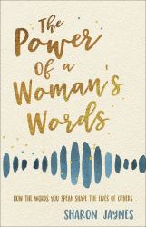 The Power of a Woman's Words : How the Words You Speak Shape the Lives of Others