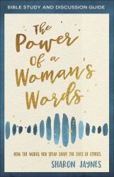 The Power of a Woman's Words Bible Study and Discussion Guide : How the Words You Speak Shape the Lives of Others