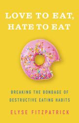 Love to Eat, Hate to Eat : Breaking the Bondage of Destructive Eating Habits