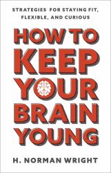 How to Keep Your Brain Young : Strategies for Staying Fit, Flexible, and Curious