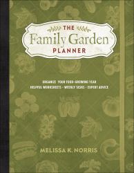 The Family Garden Planner : Organize Your Food-Growing Year *Helpful Worksheets *Weekly Tasks *Expert Advice