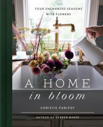 A Home in Bloom : Four Enchanted Seasons with Flowers