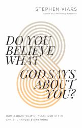 Do You Believe What God Says about You? : How a Right View of Your Identity in Christ Changes Everything