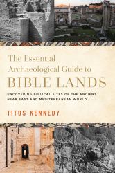 The Essential Archaeological Guide to Bible Lands : Uncovering Biblical Sites of the Ancient near East and Mediterranean World