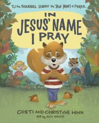 In Jesus' Name I Pray : TJ the Squirrel Learns the True Heart of Prayer