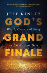 God's Grand Finale : Wrath, Grace, and Glory in Earth's Last Days