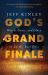 God's Grand Finale : Wrath, Grace, and Glory in Earth's Last Days
