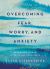 Overcoming Fear, Worry, and Anxiety : Becoming a Woman of Faith and Confidence