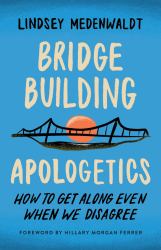 Bridge-Building Apologetics : How to Get along Even When We Disagree