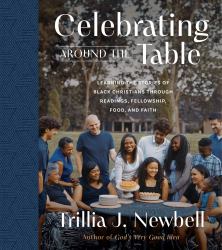 Celebrating Around the Table : Learning the Stories of Black Christians Through Readings, Fellowship, Food, and Faith