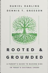 Rooted and Grounded : A Parent's Guide for Raising Kids in Today's Cultural Chaos