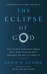 The Eclipse of God : Our Nation's Disastrous Search for a More Inclusive Deity (and What We Must Do about It)