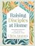 Raising Disciples at Home : Nurturing Your Kids into Faithful Followers of Jesus