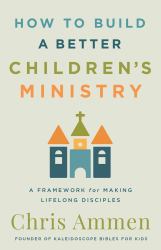 How to Build a Better Children's Ministry : A Framework for Making Lifelong Disciples