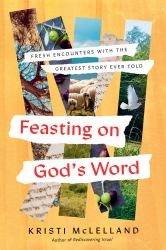 Feasting on God's Word : Fresh Encounters with the Greatest Story Ever Told