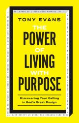 The Power of Living with Purpose : Discovering Your Calling in God's Great Design