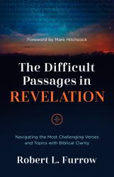 The Difficult Passages in Revelation : Navigating the Most Challenging Verses and Topics with Biblical Clarity