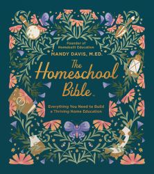 The Homeschool Bible : Everything You Need to Build a Thriving Home Education