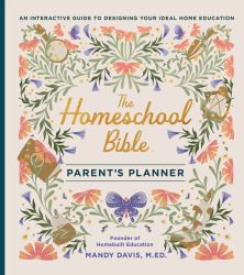 The Homeschool Bible Parent's Planner : An Interactive Guide to Designing Your Ideal Home Education