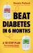 Beat Diabetes in 6 Months : A 10-Step Plan That Actually Works!