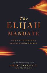 The Elijah Mandate : A Call to Courageous Faith in a Hostile World