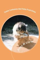 Canine Confusions and Feline Frustrations : A Cat and Dog Saga Told Through the Animals' Emails