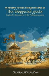 An Attempt to Walk Through the Talk of the Bhagavad Geeta : Inspired by Discourses of Dr. Shri. Prabhanjanacharya