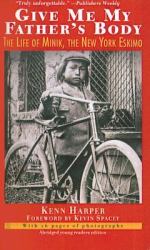 Give Me My Father's Body : The Life of Minik, the New York Eskimo