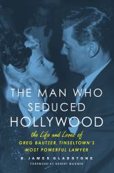 The Man Who Seduced Hollywood : The Life and Loves of Greg Bautzer, Tinseltown's Most Powerful Lawyer