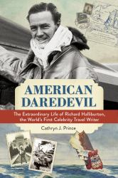 American Daredevil : The Extraordinary Life of Richard Halliburton, the World's First Celebrity Travel Writer