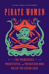 Pirate Women : The Princesses, Prostitutes, and Privateers Who Ruled the Seven Seas