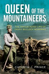 Queen of the Mountaineers : The Trailblazing Life of Fanny Bullock Workman