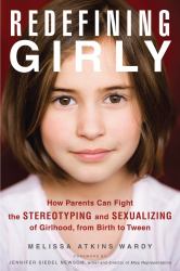 Redefining Girly : How Parents Can Fight the Stereotyping and Sexualizing of Girlhood, from Birth to Tween